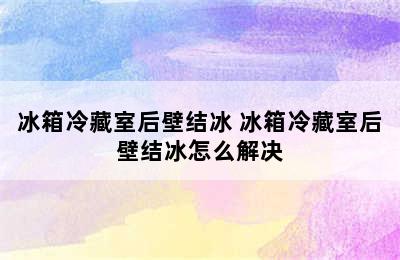 冰箱冷藏室后壁结冰 冰箱冷藏室后壁结冰怎么解决